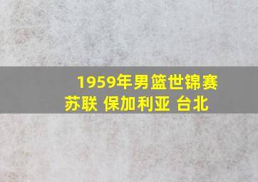 1959年男篮世锦赛 苏联 保加利亚 台北